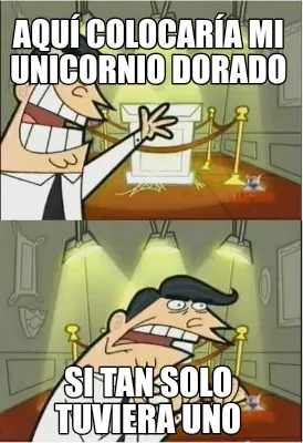 Aquí colocaría mi unicornio dorado Si tan solo tuviera uno