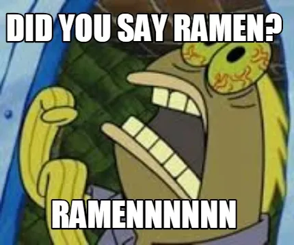 Did you say ramen? ramennnnnn