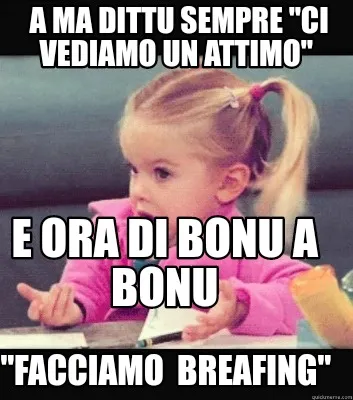 Funny A ma dittu sempre "ci vediamo un attimo" "Facciamo breafing" E ora di bonu a b
