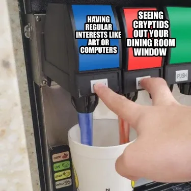 Funny having regular interests like art or computers seeing cryptids out your dining r