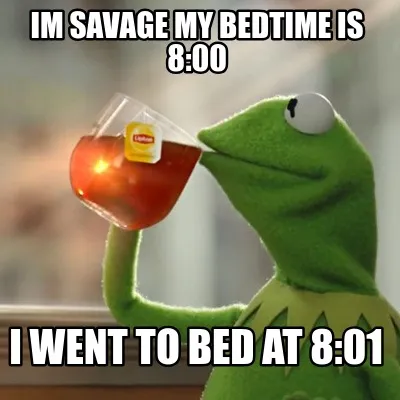 Funny Im savage my bedtime is 8:00 I went to bed at 8:01