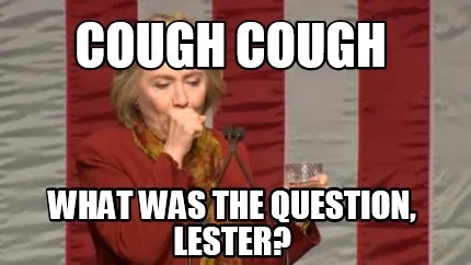 Funny Cough Cough What was the question, Lester?