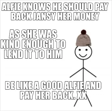Alfie knows he should pay back jansy her money Be like a good Alfie and pay her