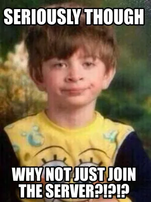 Seriously though Why not just join the server?!?!?