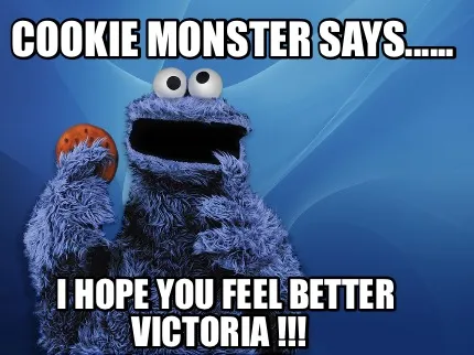 Funny Cookie Monster says...... I hope you feel better Victoria !!!