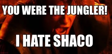 You were the jungler! I hate shaco