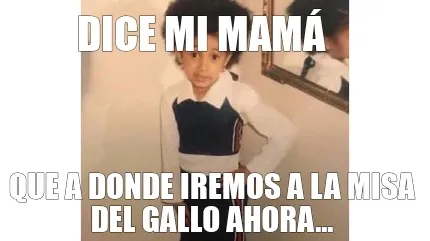 Dice mi mamá Que a donde iremos a la misa del gallo ahora...