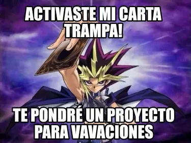 Activaste mi carta trampa! Te pondré un proyecto para vavaciones