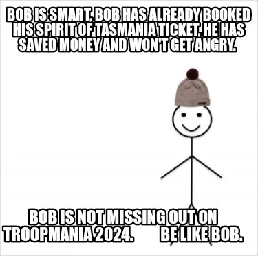 Funny Bob is smart, Bob has already booked his Spirit of Tasmania ticket, he has saved