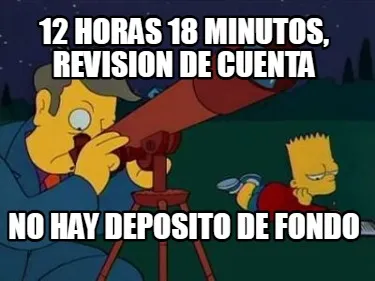 12 horas 18 minutos, revision de cuenta no hay deposito de fondo