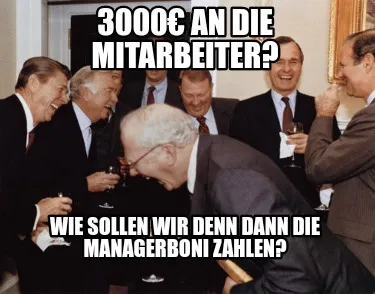3000€ an die Mitarbeiter? Wie sollen wir denn dann die Managerboni zahlen?