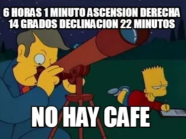 Funny 6 horas 1 minuto ascension derecha 14 grados declinacion 22 minutos no hay cafe