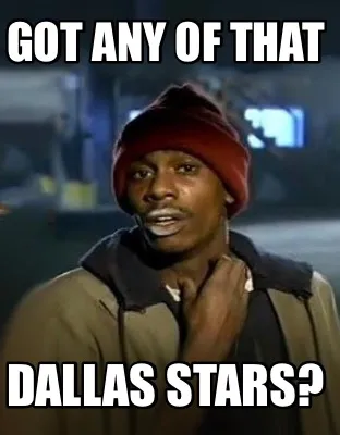 Funny Got any of that Dallas Stars?