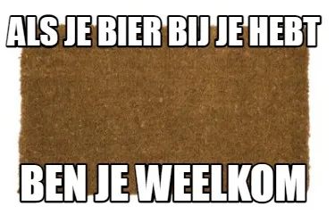 Als je bier bij je hebt ben je weelkom