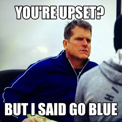 Funny You're upset? But I said GO BLuE