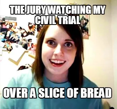 Funny The jury watching my civil trial over a slice of bread