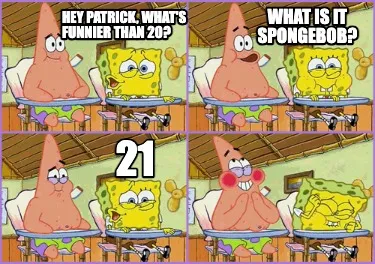 Hey Patrick Whats Funnier Than 20 21 What Is It Spongebob