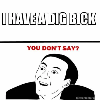 Funny I HAVE A DIG BICK