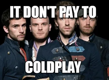 Funny It don't pay to Coldplay