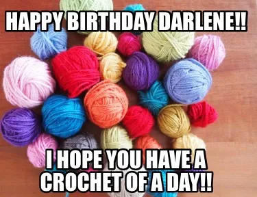 Funny Happy Birthday Darlene!! I hope you have a crochet of a day!!