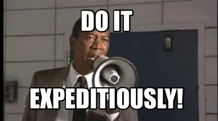 DO IT EXPEDITIOUSLY!