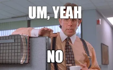Funny Um, Yeah NO