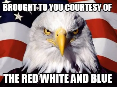 Brought to you courtesy of the red white and blue
