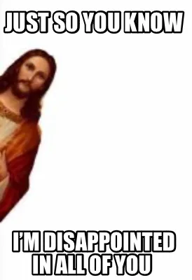 Funny Just so you know I’m disappointed in all of you