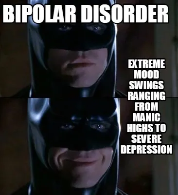 Funny bipolar disorder Extreme mood swings ranging from manic highs to severe depressi