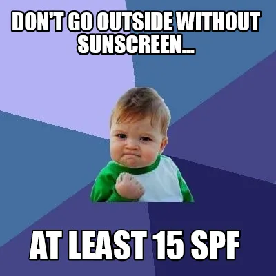 Funny Don't go outside without sunscreen... At least 15 spf