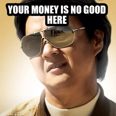 YOUR MONEY IS NO GOOD HERE