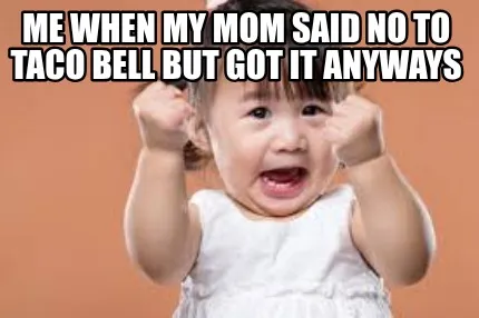 Funny Me when my mom said no to taco bell but got it anyways