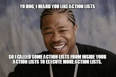 Yo dog, I heard you like action lists So I called some action lists from inside