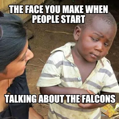 Funny The face you make when people start Talking about the Falcons