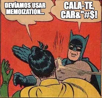 Devíamos usar Memoization... Cala-te, Car&"#$!