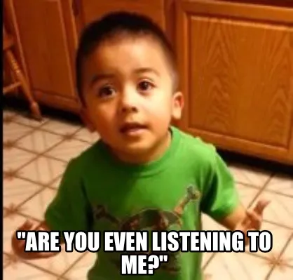 "Are you even listening to me?"