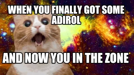 Funny When you finally got some adirol And now you in the zone
