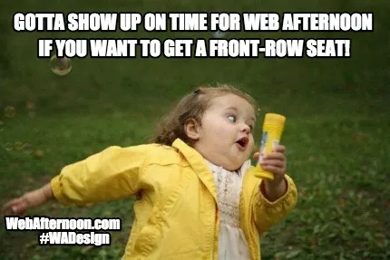 Gotta show up on time for web afternoon if you want to get a front-row seat! Web