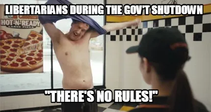 Funny libertarians during the gov't shutdown "there's no rules!"