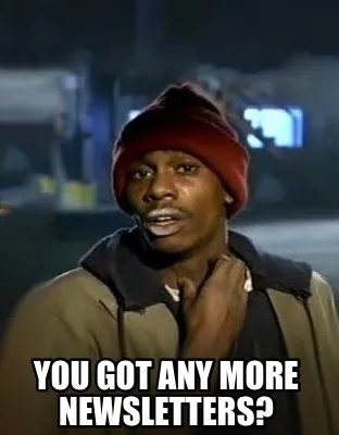 You got Any more newsletters?