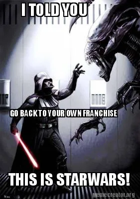 Funny I TOLD YOU GO BACK TO YOUR OWN FRANCHISE THIS IS STARWARS!
