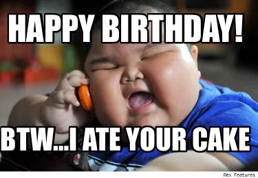 Happy birthday! Btw…I ate your cake