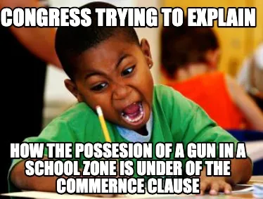 Funny Congress trying to explain how the possesion of a gun in a school zone is under