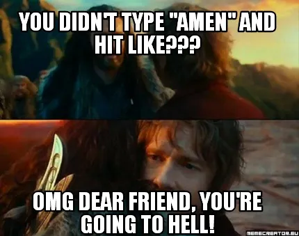 Funny You didn't type "Amen" and hit Like??? OMG dear friend, you're going to hell!