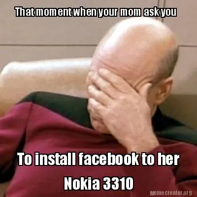 Funny That moment when your mom ask you To install facebook to her Nokia 3310