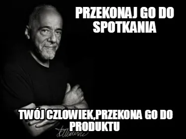 Przekonaj go do spotkania twój czlowiek,przekona go do produktu