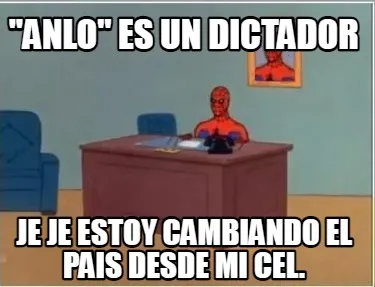 "anlo" es un dictador je je estoy cambiando el pais desde mi cel.