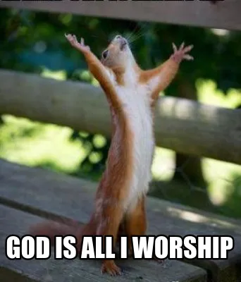God is all I worship