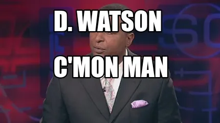 Funny D. Watson C'mon man