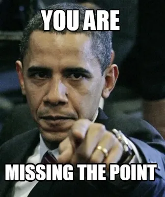 Funny YOU ARE MISSING THE POINT